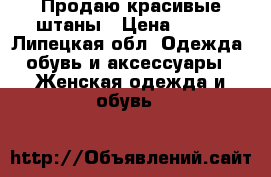 Продаю красивые штаны › Цена ­ 350 - Липецкая обл. Одежда, обувь и аксессуары » Женская одежда и обувь   